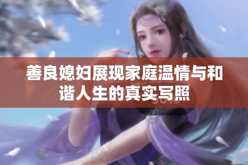 善良媳妇展现家庭温情与和谐人生的真实写照