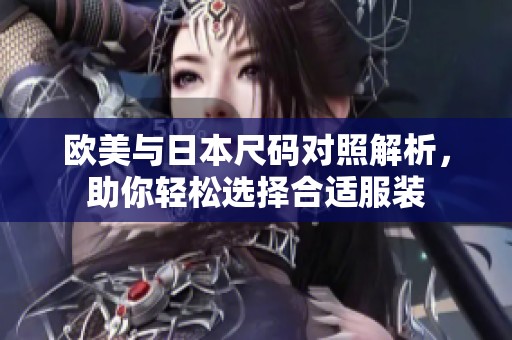 欧美与日本尺码对照解析，助你轻松选择合适服装