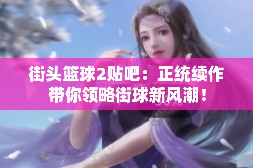 街头篮球2贴吧：正统续作带你领略街球新风潮！