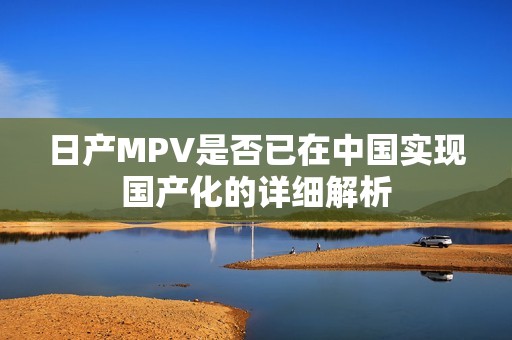 日产MPV是否已在中国实现国产化的详细解析