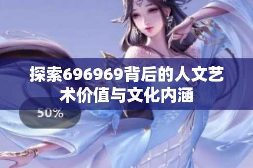 探索696969背后的人文艺术价值与文化内涵
