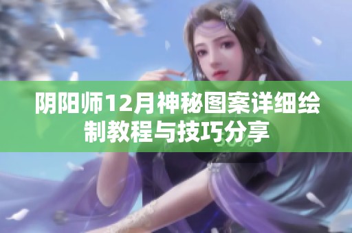 阴阳师12月神秘图案详细绘制教程与技巧分享
