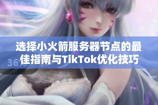 选择小火箭服务器节点的最佳指南与TikTok优化技巧