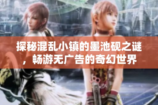 探秘混乱小镇的墨池砚之谜，畅游无广告的奇幻世界