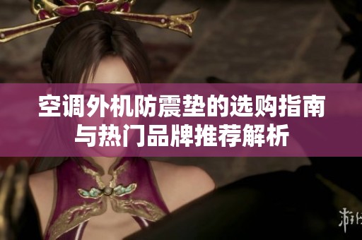 空调外机防震垫的选购指南与热门品牌推荐解析