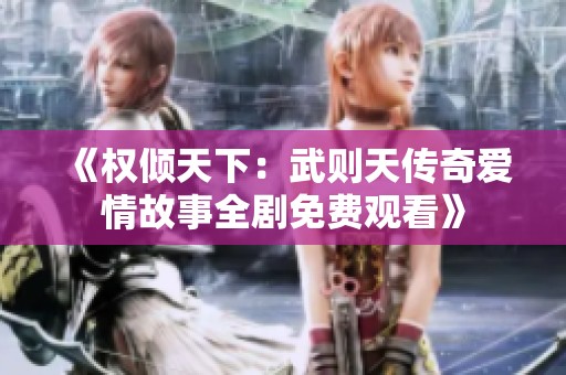 《权倾天下：武则天传奇爱情故事全剧免费观看》