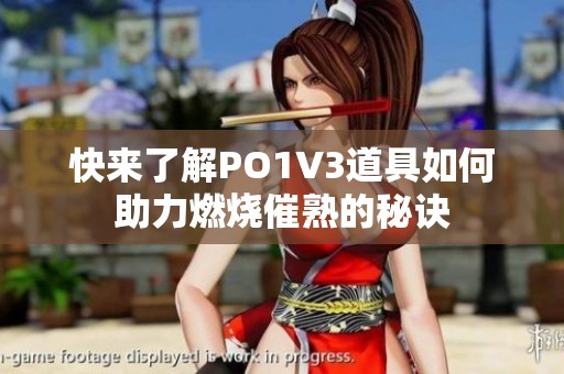 快来了解PO1V3道具如何助力燃烧催熟的秘诀