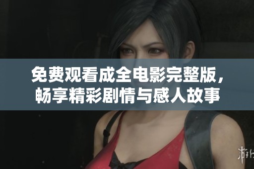 免费观看成全电影完整版，畅享精彩剧情与感人故事