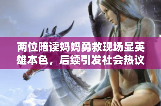 两位陪读妈妈勇救现场显英雄本色，后续引发社会热议