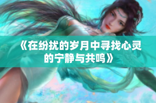 《在纷扰的岁月中寻找心灵的宁静与共鸣》