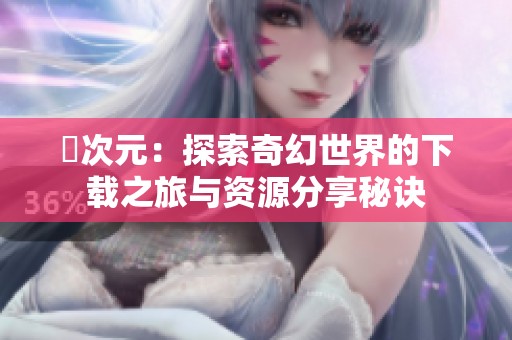 囧次元：探索奇幻世界的下载之旅与资源分享秘诀