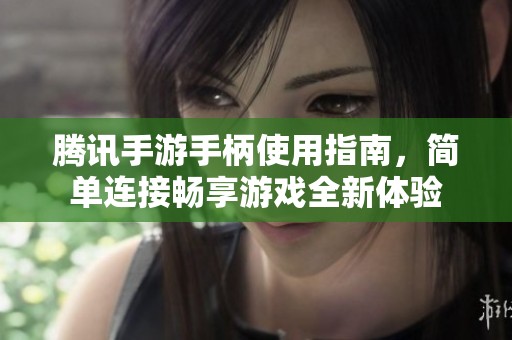 腾讯手游手柄使用指南，简单连接畅享游戏全新体验