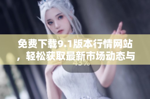免费下载9.1版本行情网站，轻松获取最新市场动态与数据