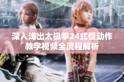 深入浅出太极拳24式慢动作教学视频全流程解析
