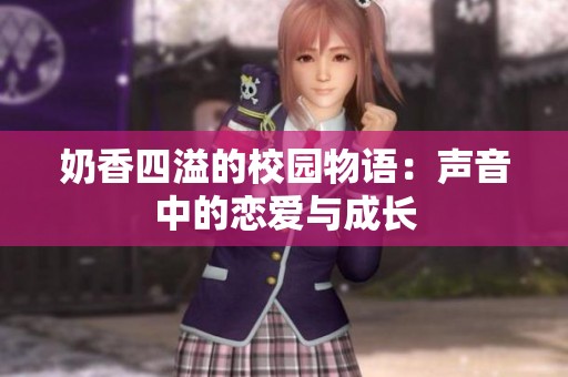 奶香四溢的校园物语：声音中的恋爱与成长