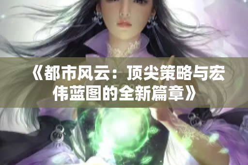 《都市风云：顶尖策略与宏伟蓝图的全新篇章》