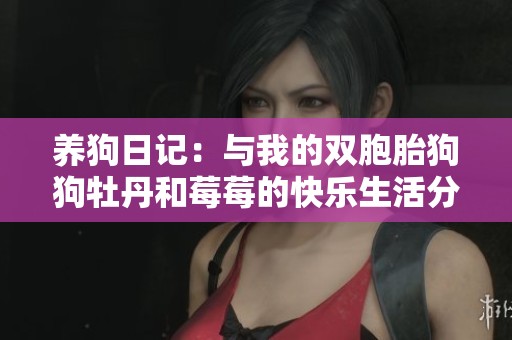 养狗日记：与我的双胞胎狗狗牡丹和莓莓的快乐生活分享