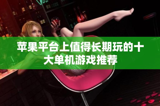 苹果平台上值得长期玩的十大单机游戏推荐