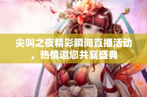 尖叫之夜精彩瞬间直播活动，热情邀您共襄盛典