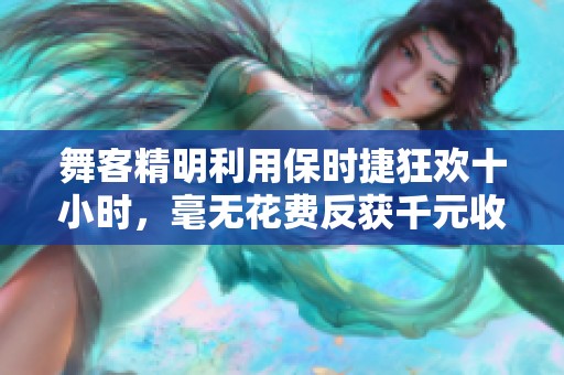 舞客精明利用保时捷狂欢十小时，毫无花费反获千元收益！