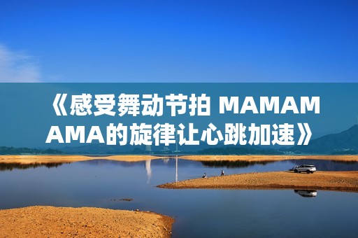 《感受舞动节拍 MAMAMAMA的旋律让心跳加速》