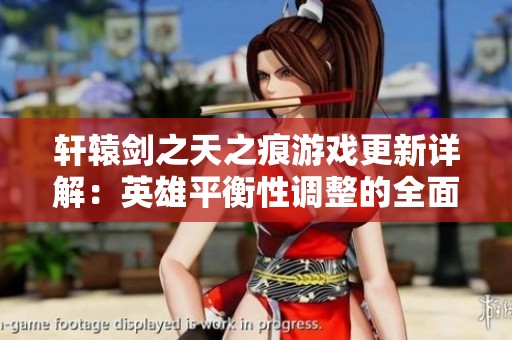 轩辕剑之天之痕游戏更新详解：英雄平衡性调整的全面剖析与策略建议