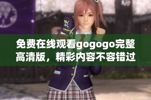 免费在线观看gogogo完整高清版，精彩内容不容错过