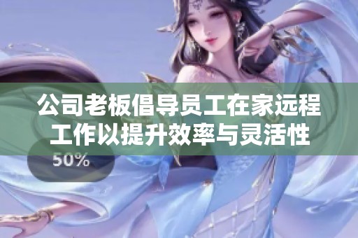 公司老板倡导员工在家远程工作以提升效率与灵活性