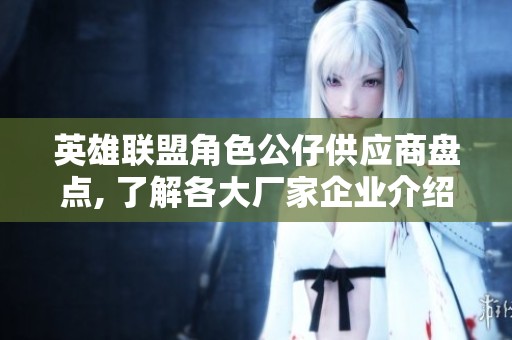 英雄联盟角色公仔供应商盘点, 了解各大厂家企业介绍