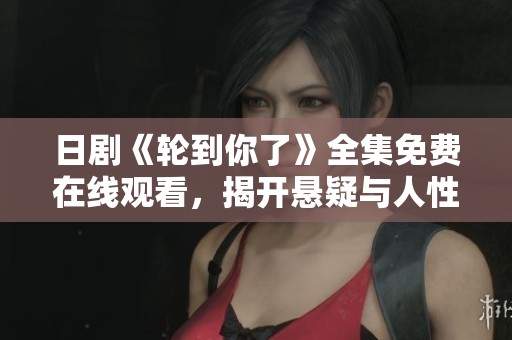 日剧《轮到你了》全集免费在线观看，揭开悬疑与人性的较量