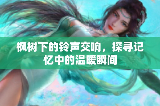 枫树下的铃声交响，探寻记忆中的温暖瞬间