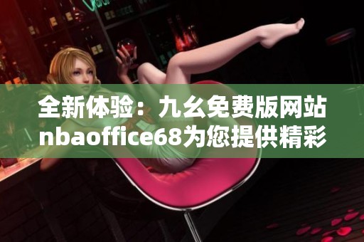 全新体验：九幺免费版网站nbaoffice68为您提供精彩NBA内容
