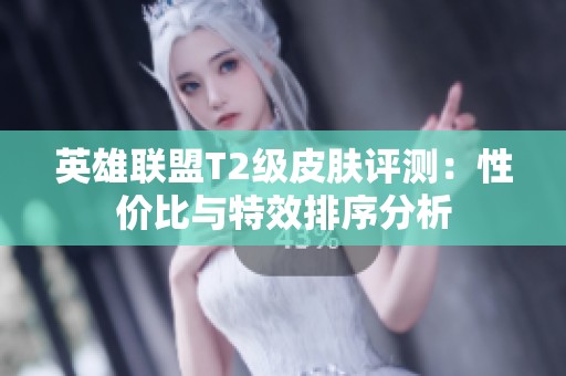 英雄联盟T2级皮肤评测：性价比与特效排序分析