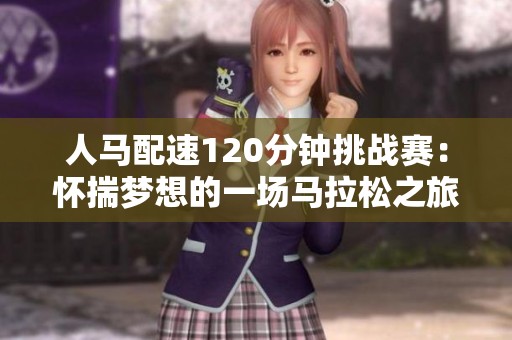 人马配速120分钟挑战赛：怀揣梦想的一场马拉松之旅