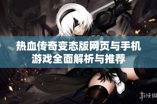 热血传奇变态版网页与手机游戏全面解析与推荐