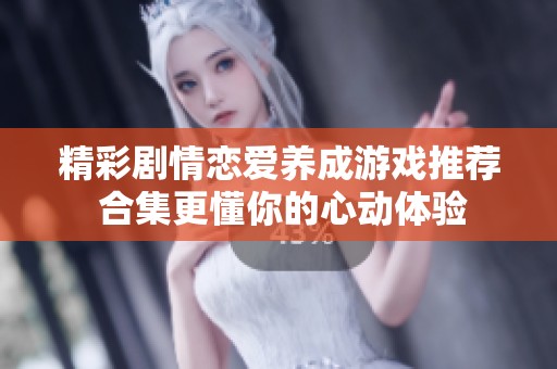 精彩剧情恋爱养成游戏推荐 合集更懂你的心动体验