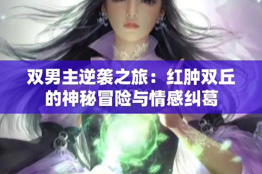 双男主逆袭之旅：红肿双丘的神秘冒险与情感纠葛