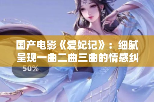 国产电影《爱妃记》：细腻呈现一曲二曲三曲的情感纠葛