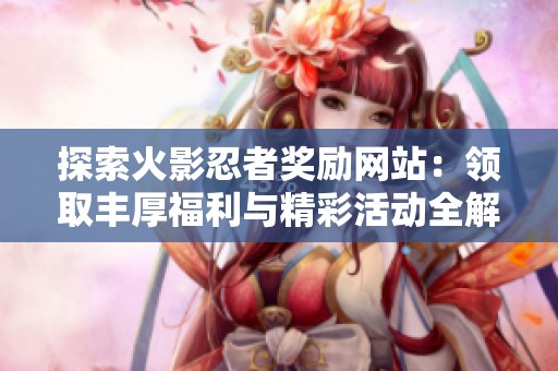 探索火影忍者奖励网站：领取丰厚福利与精彩活动全解析