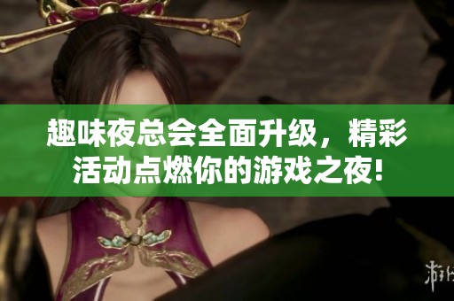 趣味夜总会全面升级，精彩活动点燃你的游戏之夜!