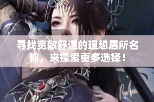寻找宽敞舒适的理想居所名称，来探索更多选择！