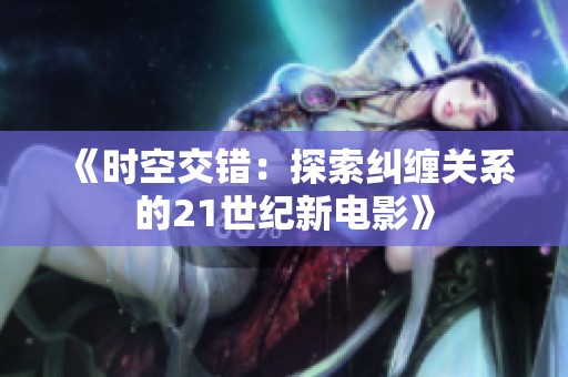 《时空交错：探索纠缠关系的21世纪新电影》