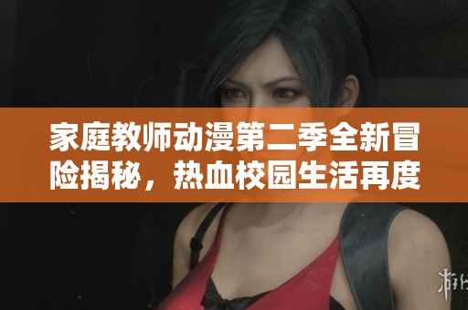 家庭教师动漫第二季全新冒险揭秘，热血校园生活再度启航