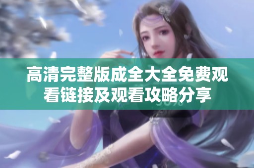 高清完整版成全大全免费观看链接及观看攻略分享