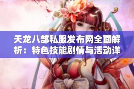 天龙八部私服发布网全面解析：特色技能剧情与活动详解