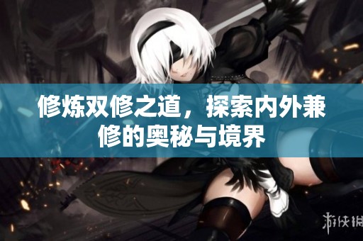 修炼双修之道，探索内外兼修的奥秘与境界