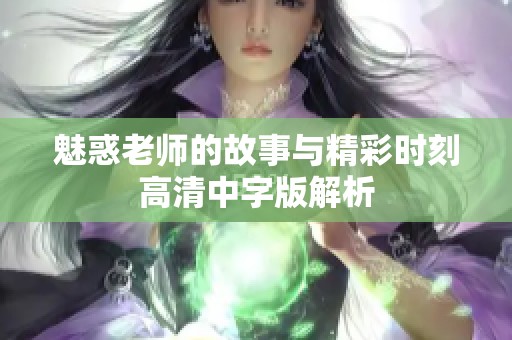 魅惑老师的故事与精彩时刻高清中字版解析