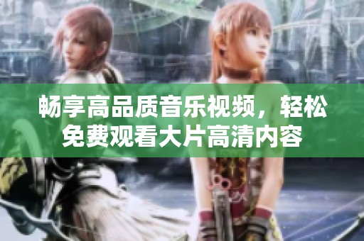 畅享高品质音乐视频，轻松免费观看大片高清内容