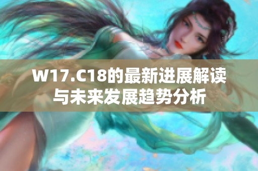 W17.C18的最新进展解读与未来发展趋势分析