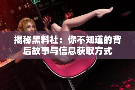 揭秘黑料社：你不知道的背后故事与信息获取方式